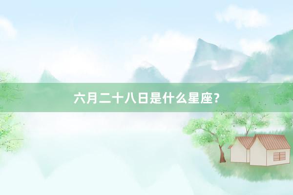 六月二十八日是什么星座？