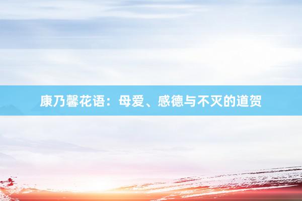 康乃馨花语：母爱、感德与不灭的道贺