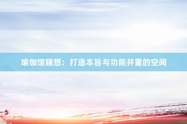 瑜伽馆瞎想：打造本旨与功能并重的空间