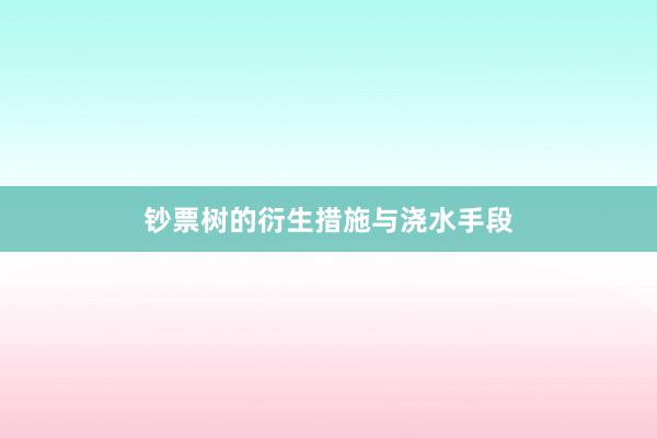 钞票树的衍生措施与浇水手段