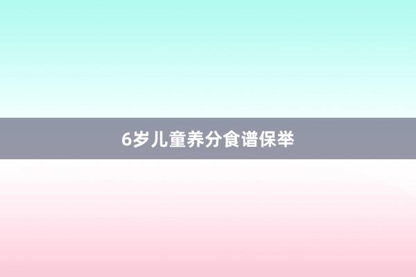 6岁儿童养分食谱保举
