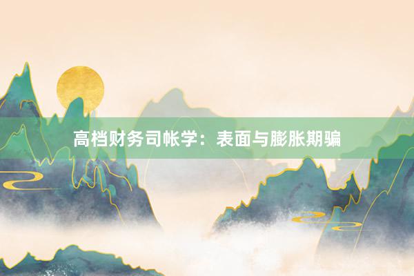 高档财务司帐学：表面与膨胀期骗